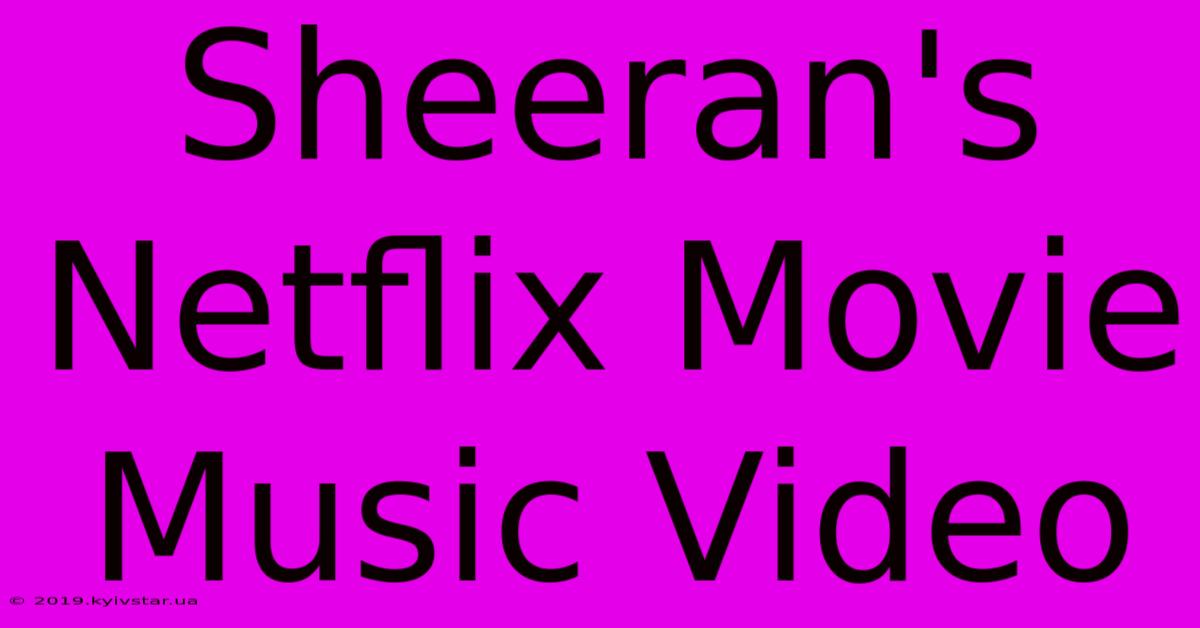 Sheeran's Netflix Movie Music Video