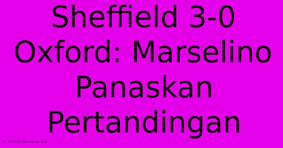 Sheffield 3-0 Oxford: Marselino Panaskan Pertandingan