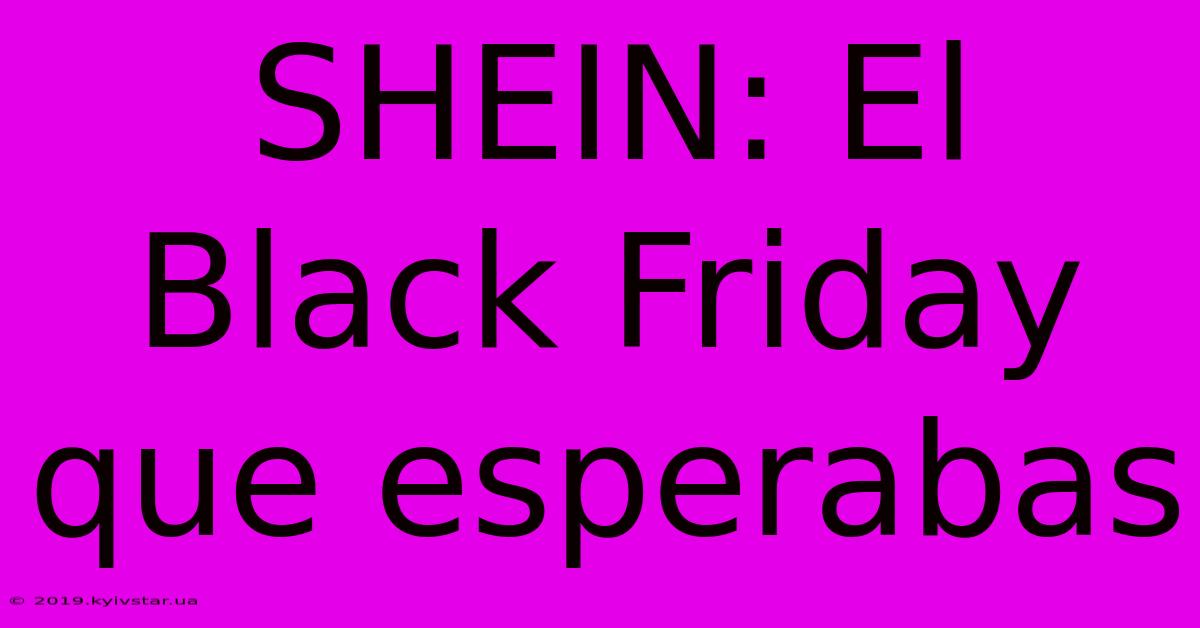 SHEIN: El Black Friday Que Esperabas