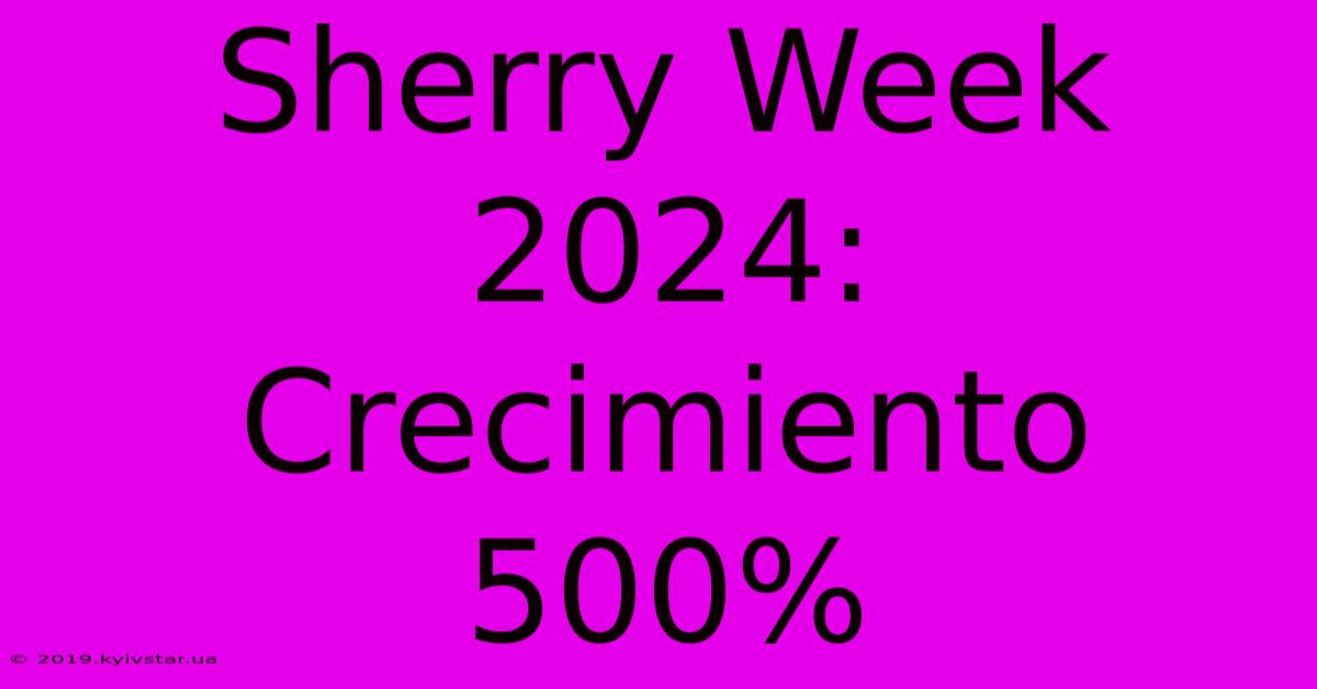 Sherry Week 2024: Crecimiento 500%