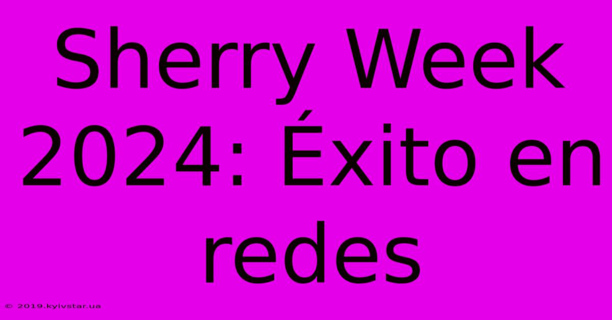 Sherry Week 2024: Éxito En Redes