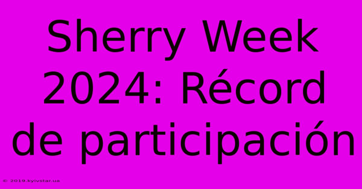 Sherry Week 2024: Récord De Participación