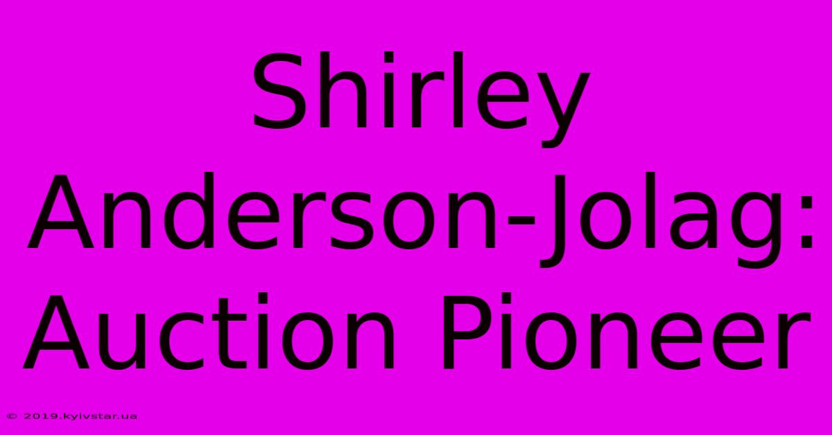 Shirley Anderson-Jolag: Auction Pioneer