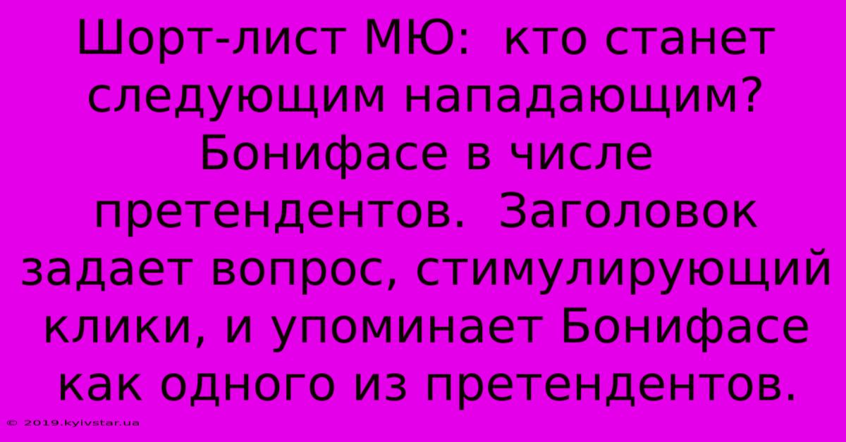 Шорт-лист МЮ:  Кто Станет Следующим Нападающим?  Бонифасе В Числе Претендентов.  Заголовок Задает Вопрос, Стимулирующий Клики, И Упоминает Бонифасе Как Одного Из Претендентов.