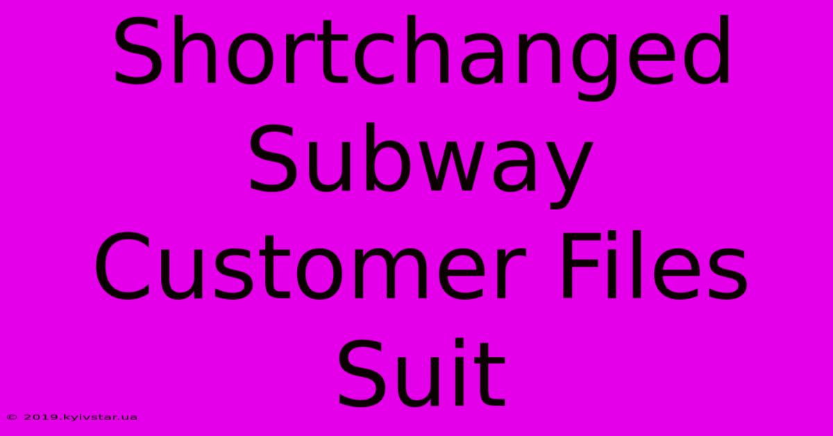 Shortchanged Subway Customer Files Suit