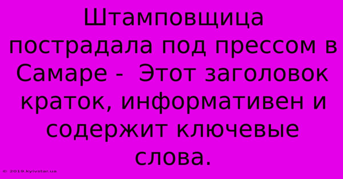 Штамповщица Пострадала Под Прессом В Самаре -  Этот Заголовок Краток, Информативен И Содержит Ключевые Слова.