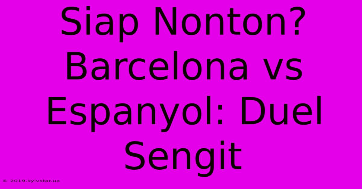 Siap Nonton? Barcelona Vs Espanyol: Duel Sengit  