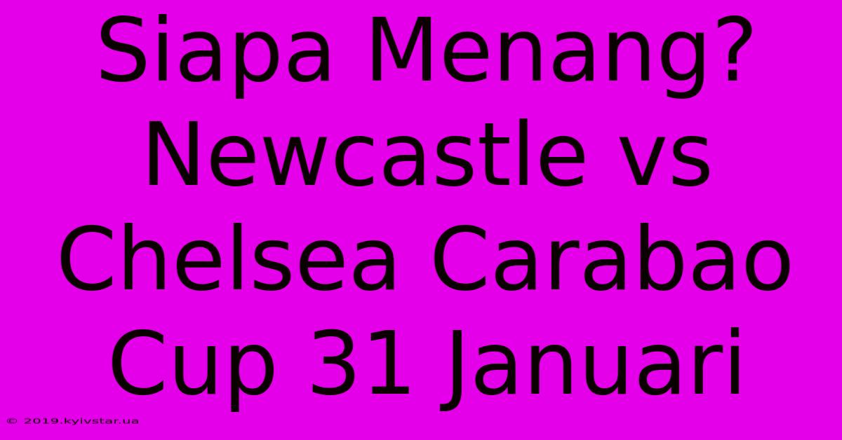 Siapa Menang? Newcastle Vs Chelsea Carabao Cup 31 Januari