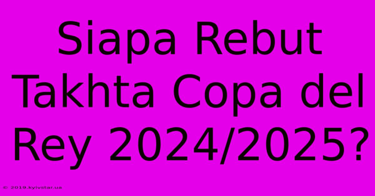 Siapa Rebut Takhta Copa Del Rey 2024/2025?