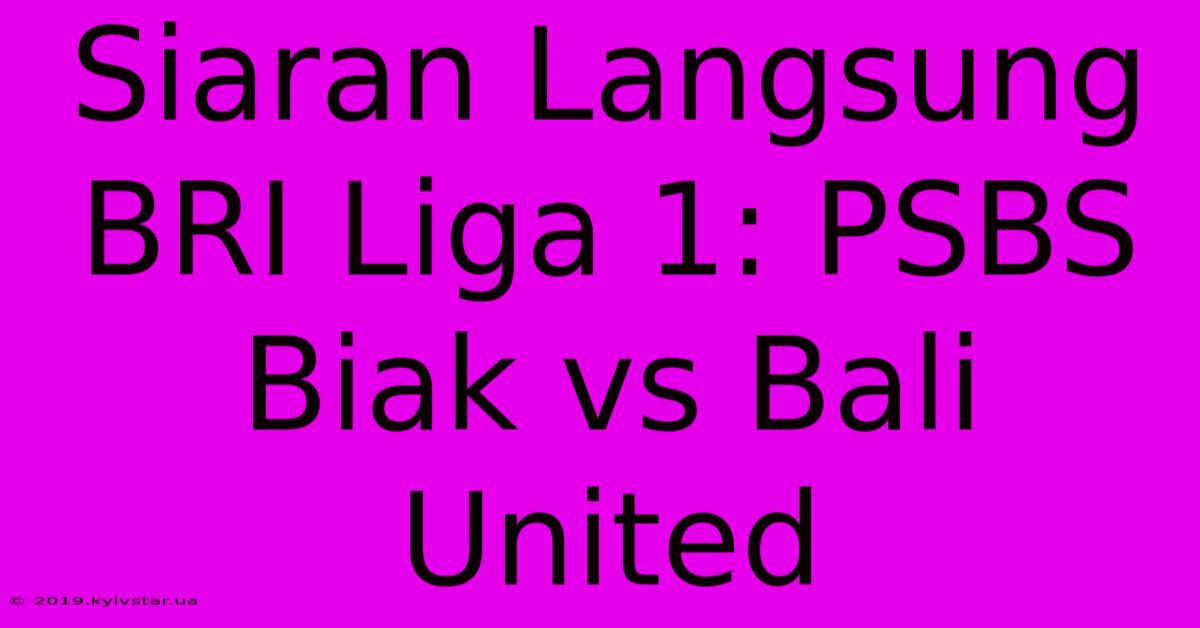 Siaran Langsung BRI Liga 1: PSBS Biak Vs Bali United