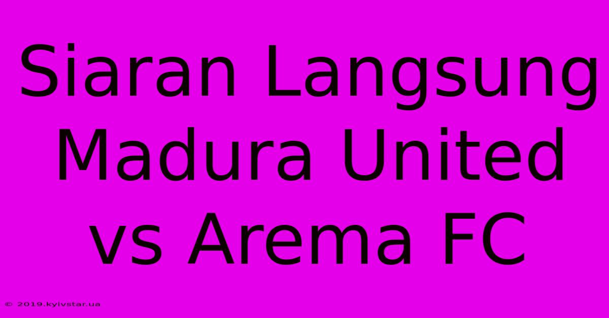 Siaran Langsung Madura United Vs Arema FC