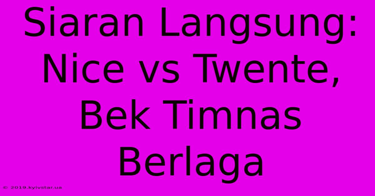 Siaran Langsung: Nice Vs Twente, Bek Timnas Berlaga 