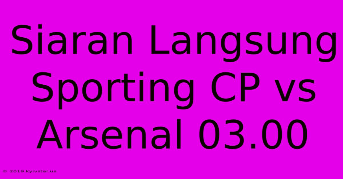 Siaran Langsung Sporting CP Vs Arsenal 03.00