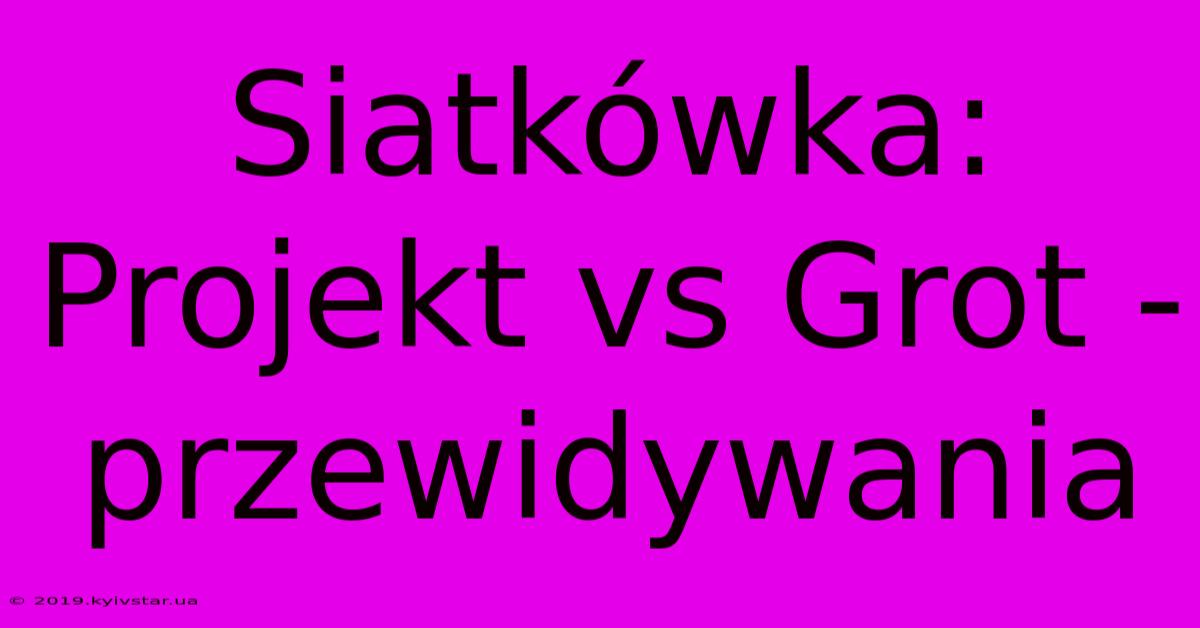 Siatkówka:  Projekt Vs Grot - Przewidywania