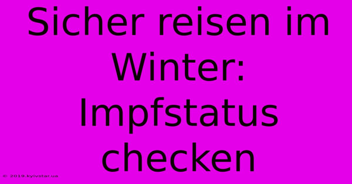 Sicher Reisen Im Winter: Impfstatus Checken