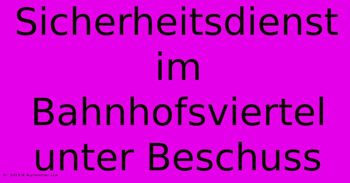 Sicherheitsdienst Im Bahnhofsviertel Unter Beschuss