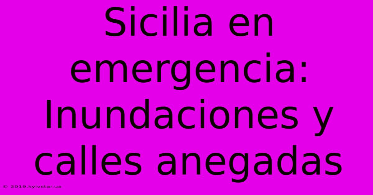 Sicilia En Emergencia: Inundaciones Y Calles Anegadas 