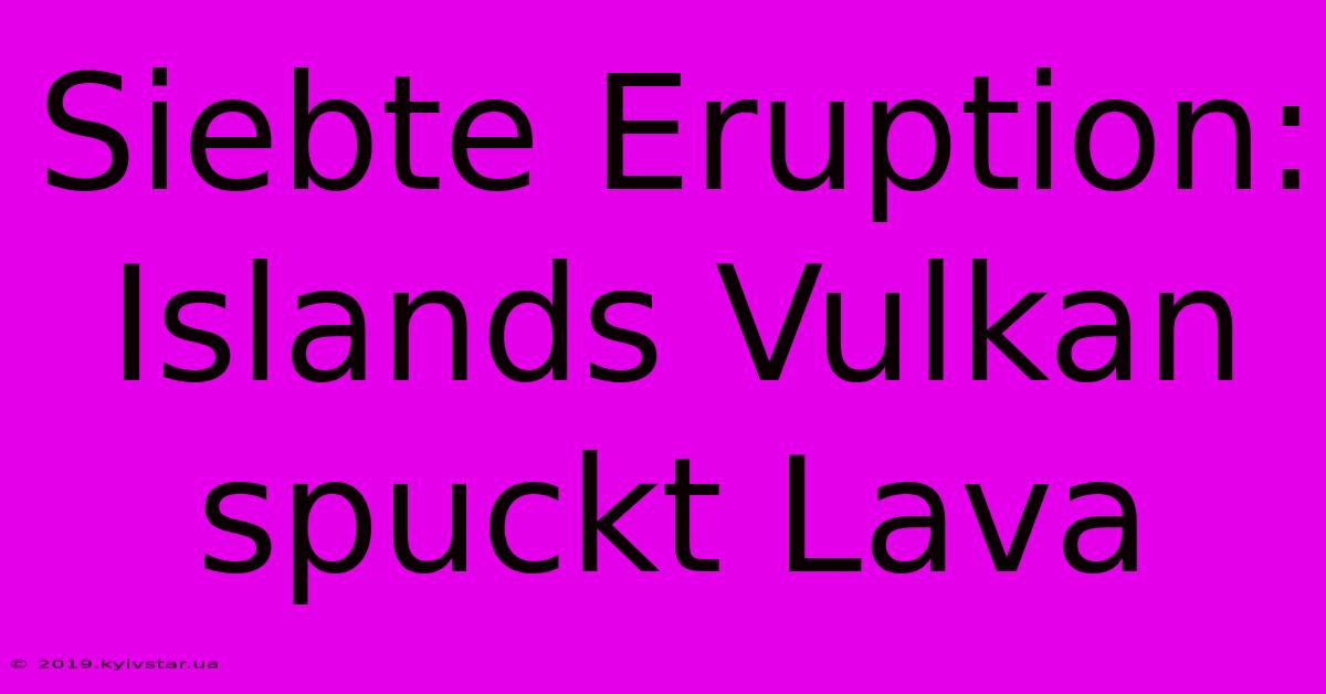 Siebte Eruption: Islands Vulkan Spuckt Lava