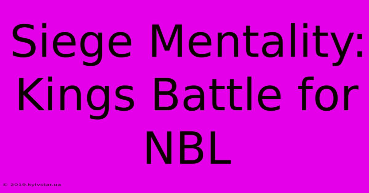 Siege Mentality: Kings Battle For NBL 