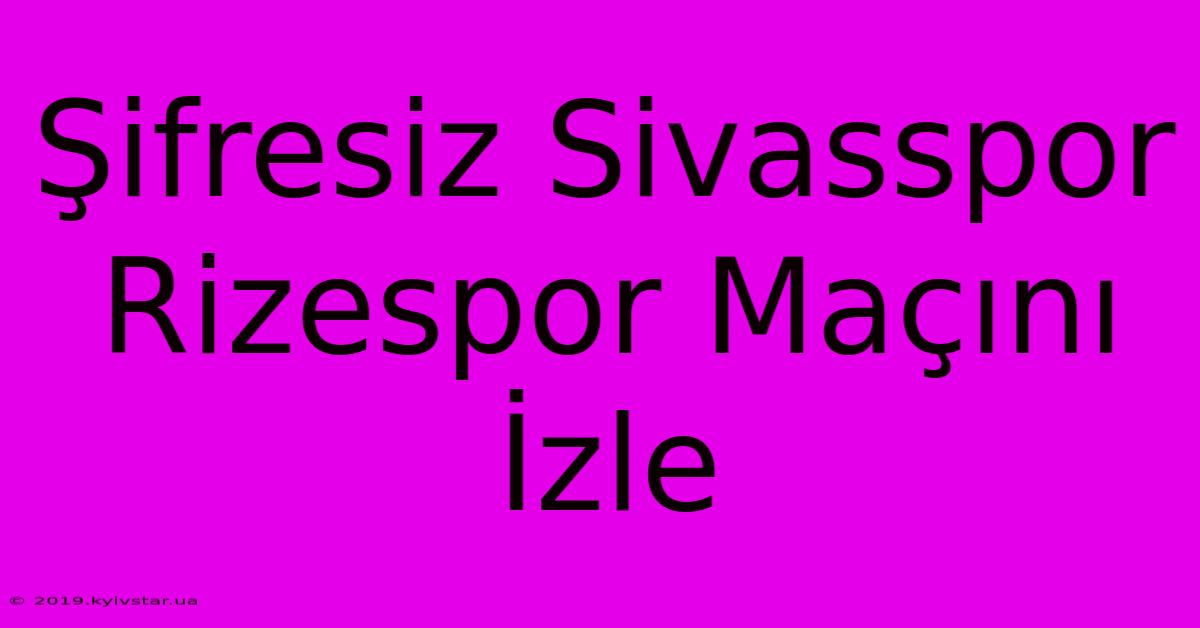 Şifresiz Sivasspor Rizespor Maçını İzle