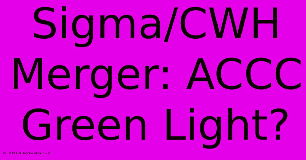 Sigma/CWH Merger: ACCC Green Light? 