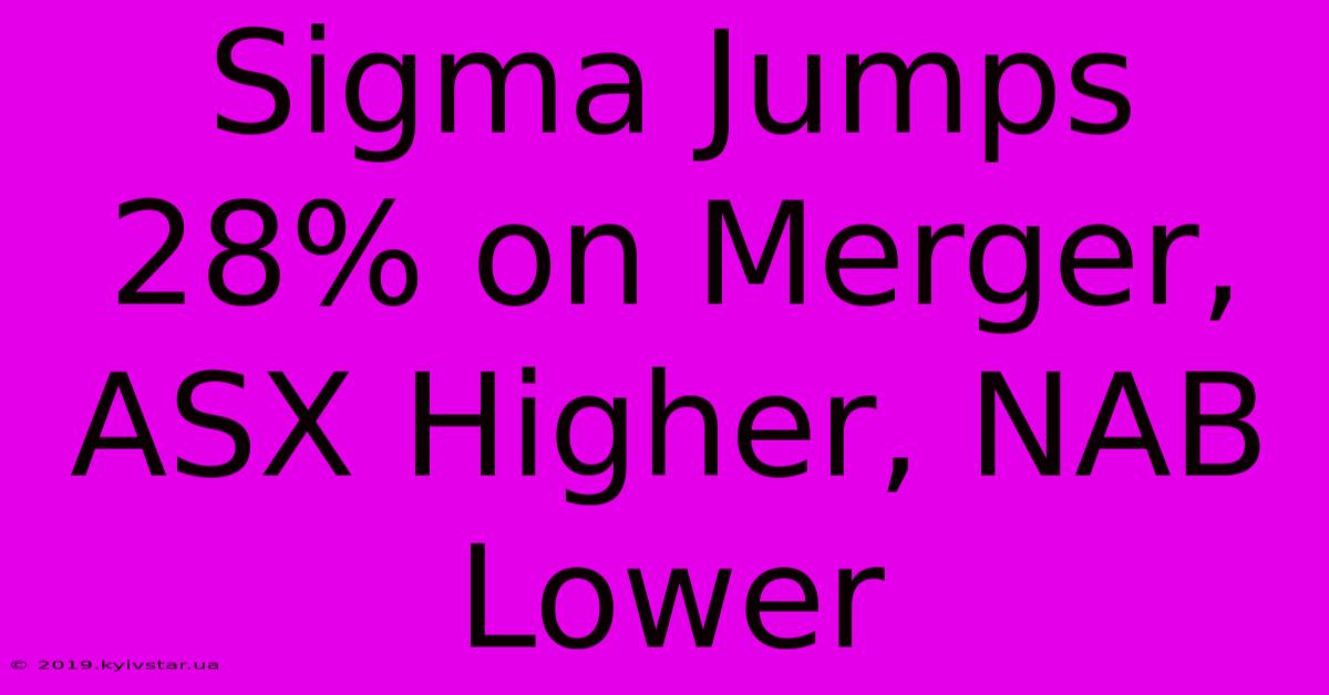 Sigma Jumps 28% On Merger, ASX Higher, NAB Lower