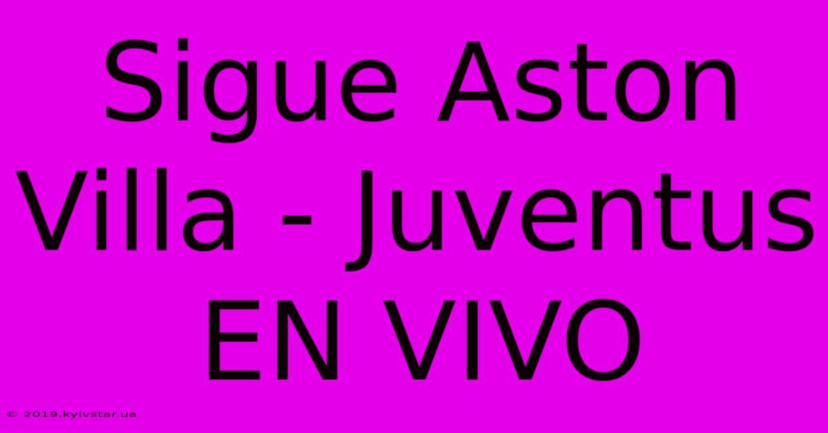 Sigue Aston Villa - Juventus EN VIVO