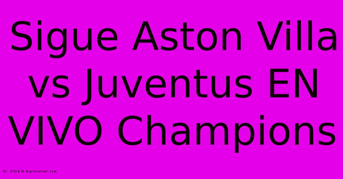 Sigue Aston Villa Vs Juventus EN VIVO Champions