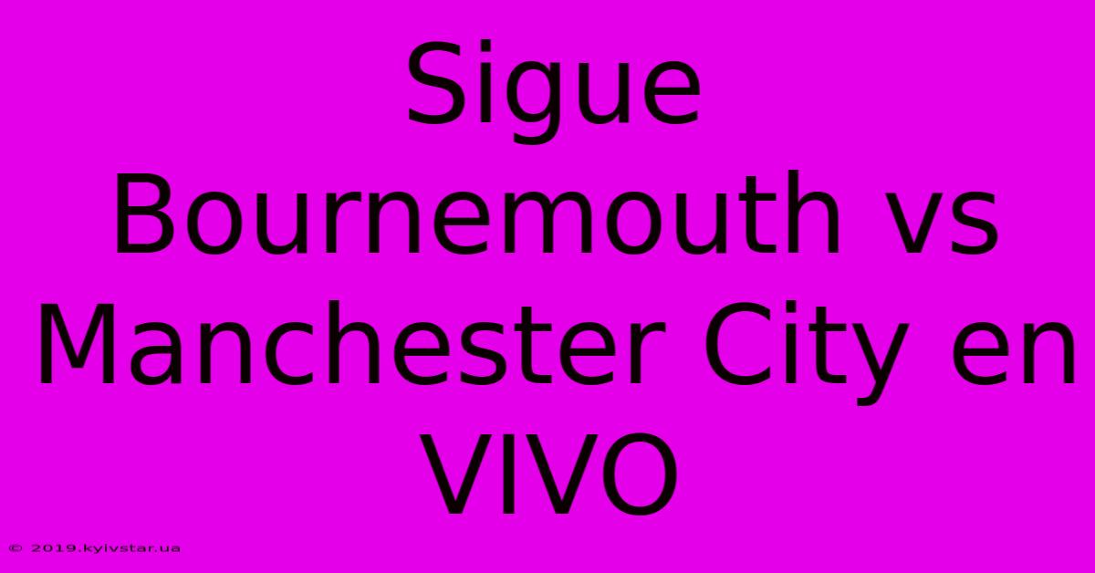 Sigue Bournemouth Vs Manchester City En VIVO