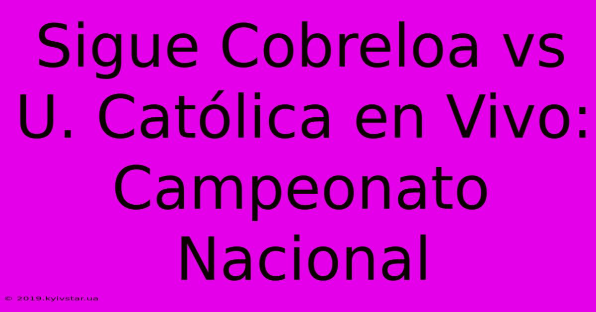 Sigue Cobreloa Vs U. Católica En Vivo: Campeonato Nacional