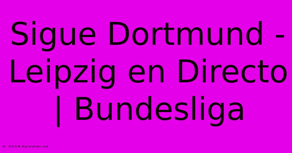 Sigue Dortmund - Leipzig En Directo | Bundesliga