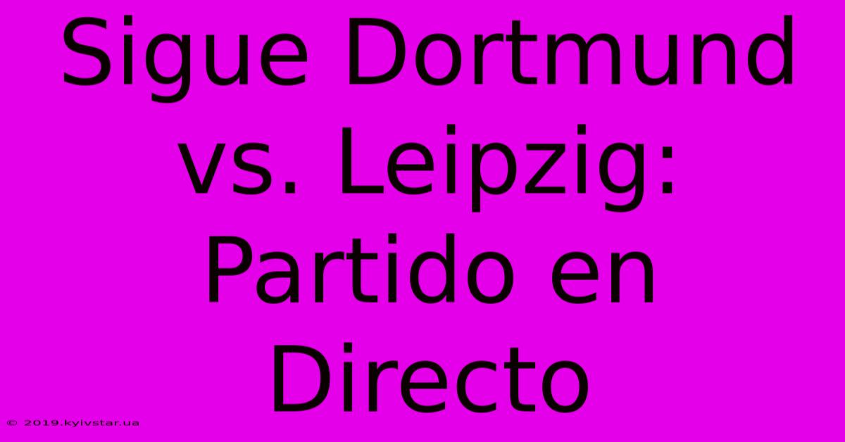 Sigue Dortmund Vs. Leipzig: Partido En Directo