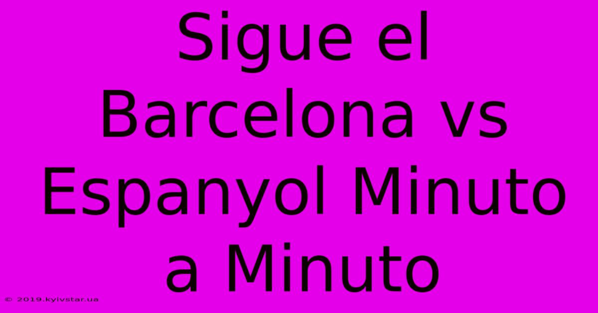 Sigue El Barcelona Vs Espanyol Minuto A Minuto