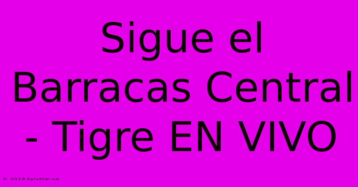 Sigue El Barracas Central - Tigre EN VIVO