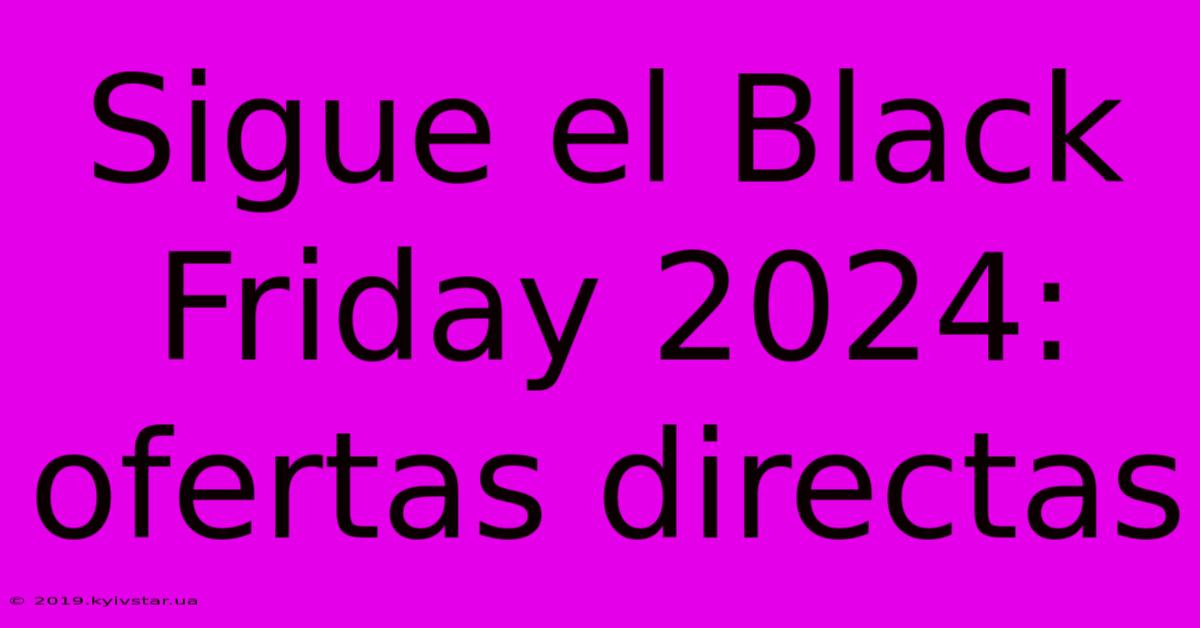 Sigue El Black Friday 2024: Ofertas Directas