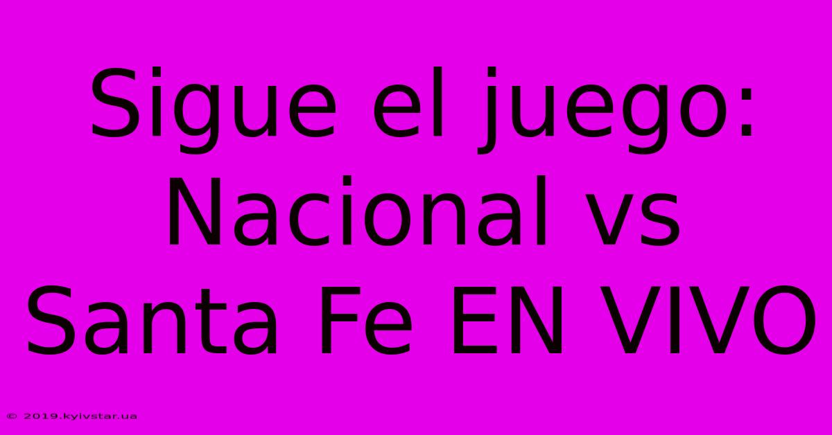 Sigue El Juego: Nacional Vs Santa Fe EN VIVO