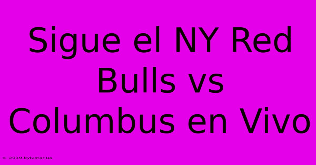 Sigue El NY Red Bulls Vs Columbus En Vivo