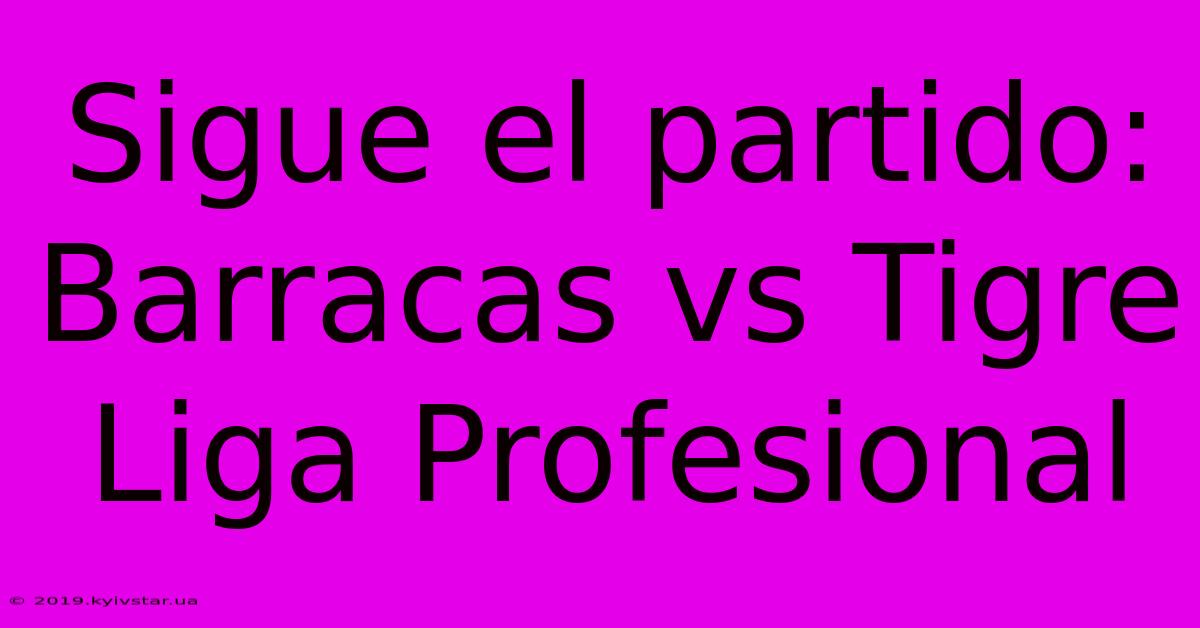 Sigue El Partido: Barracas Vs Tigre Liga Profesional