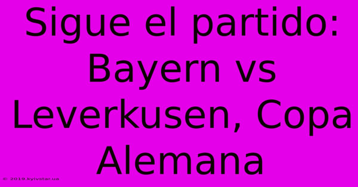 Sigue El Partido: Bayern Vs Leverkusen, Copa Alemana