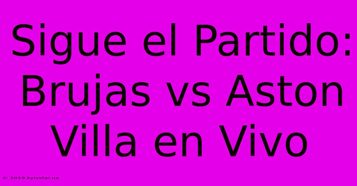 Sigue El Partido: Brujas Vs Aston Villa En Vivo