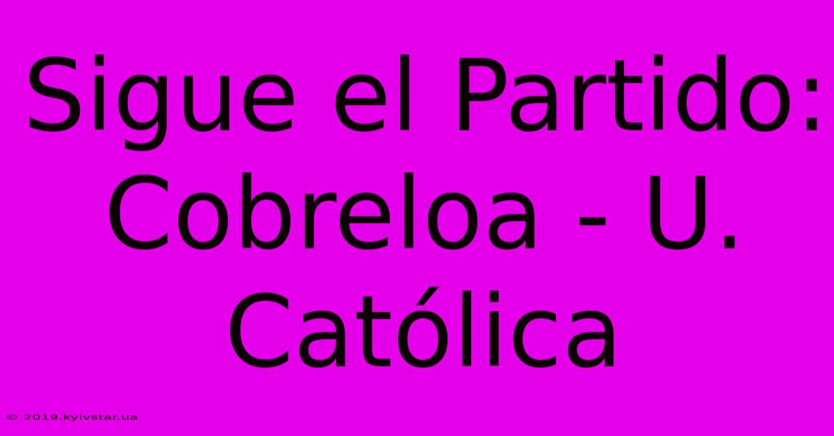 Sigue El Partido: Cobreloa - U. Católica