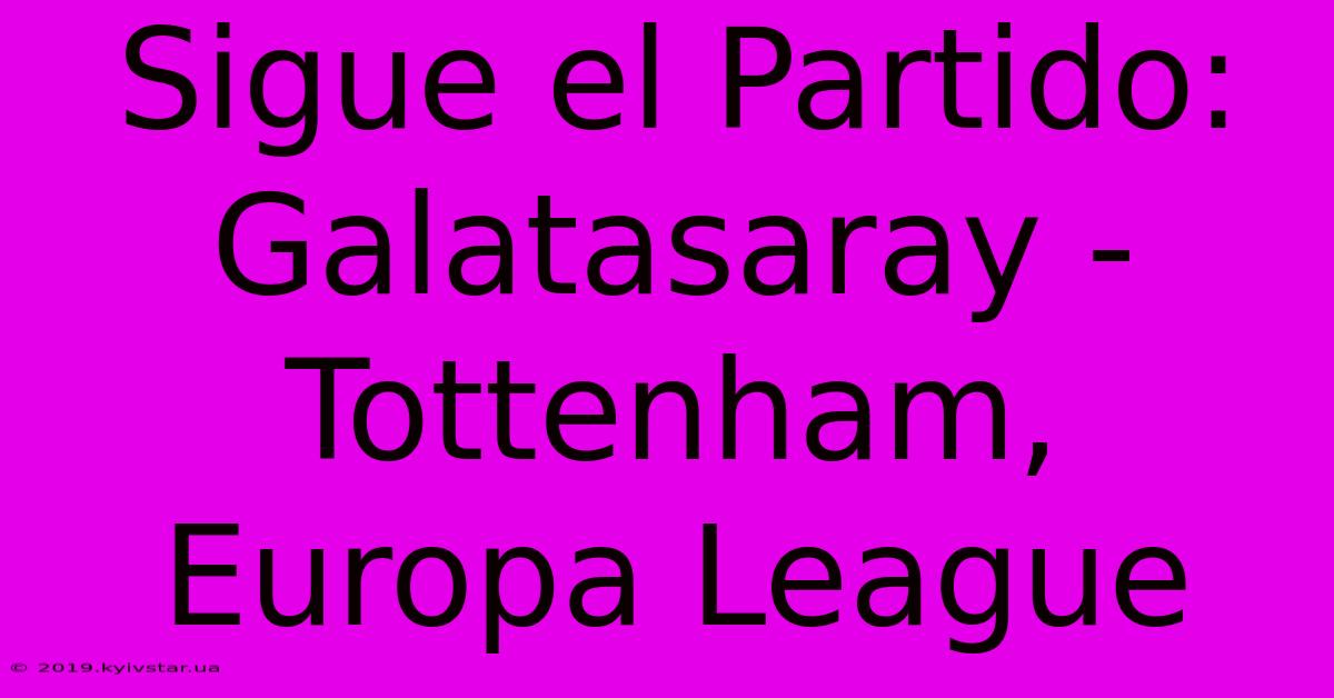 Sigue El Partido: Galatasaray - Tottenham, Europa League