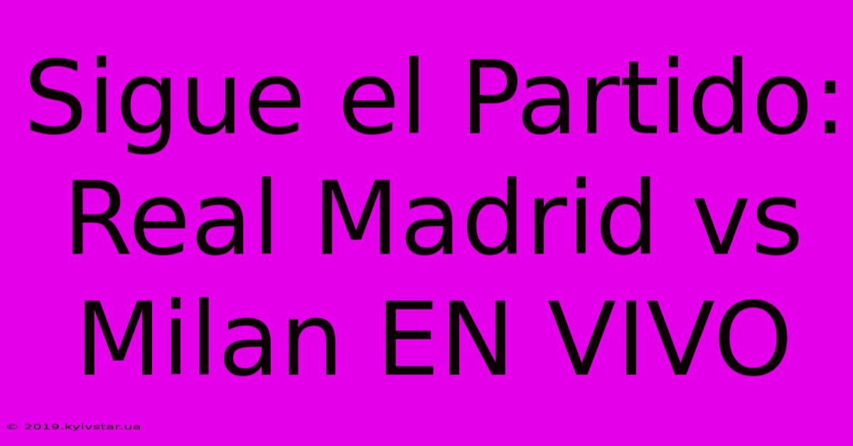 Sigue El Partido: Real Madrid Vs Milan EN VIVO