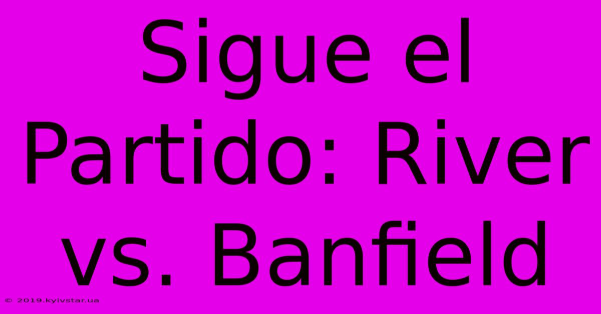 Sigue El Partido: River Vs. Banfield