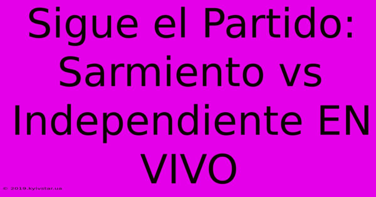 Sigue El Partido: Sarmiento Vs Independiente EN VIVO 