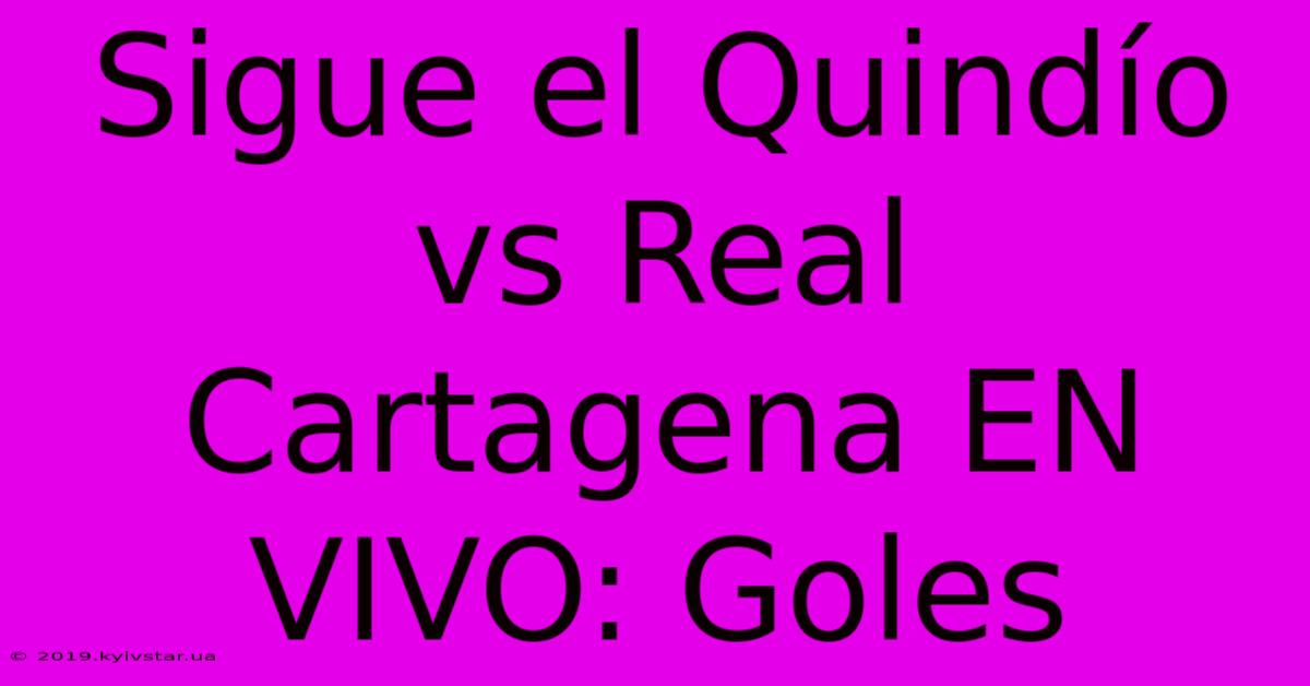 Sigue El Quindío Vs Real Cartagena EN VIVO: Goles