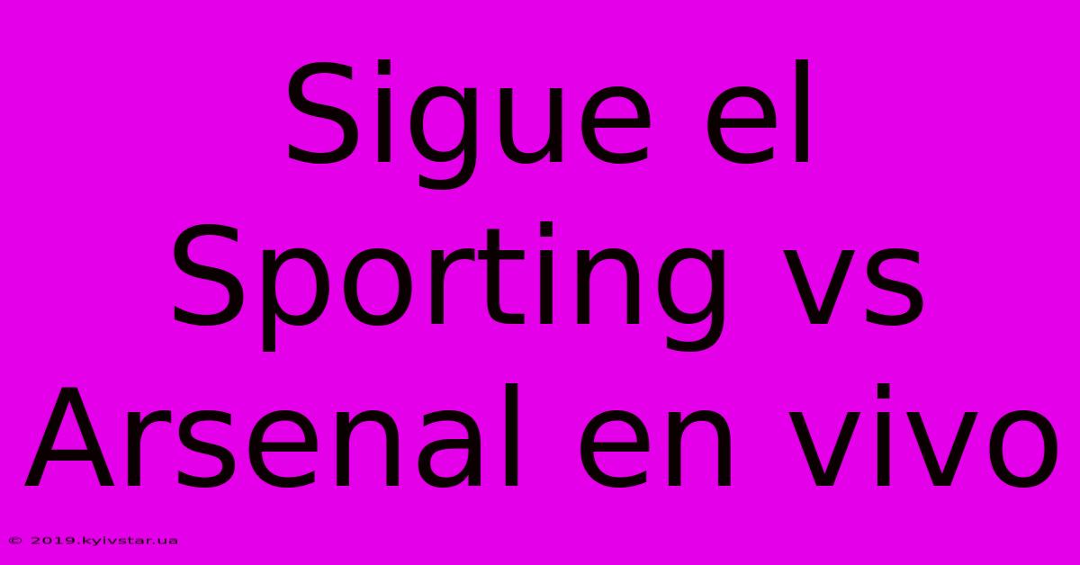 Sigue El Sporting Vs Arsenal En Vivo