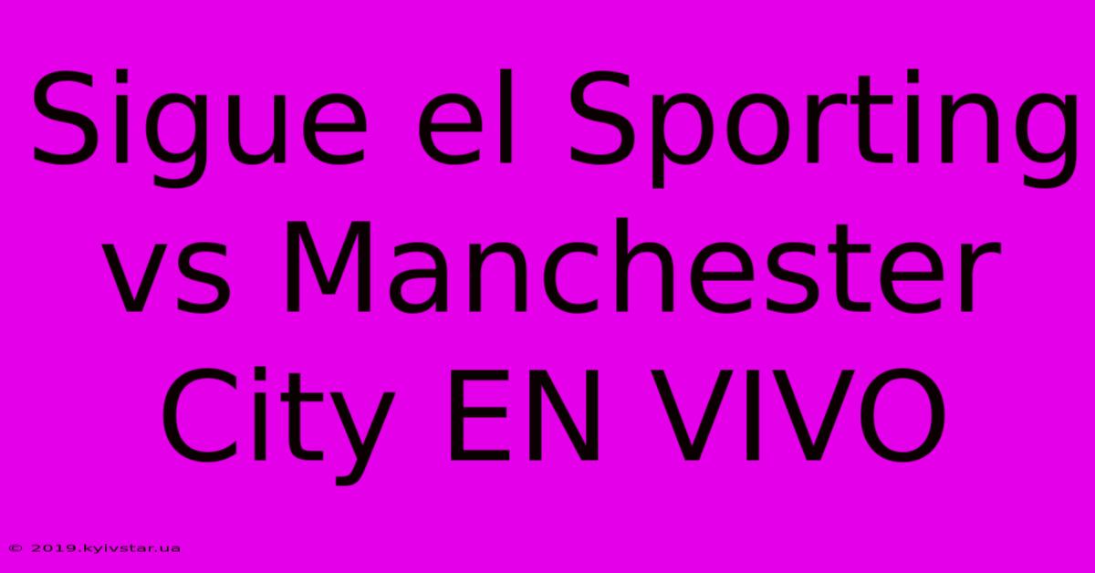 Sigue El Sporting Vs Manchester City EN VIVO 