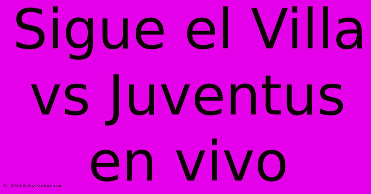 Sigue El Villa Vs Juventus En Vivo