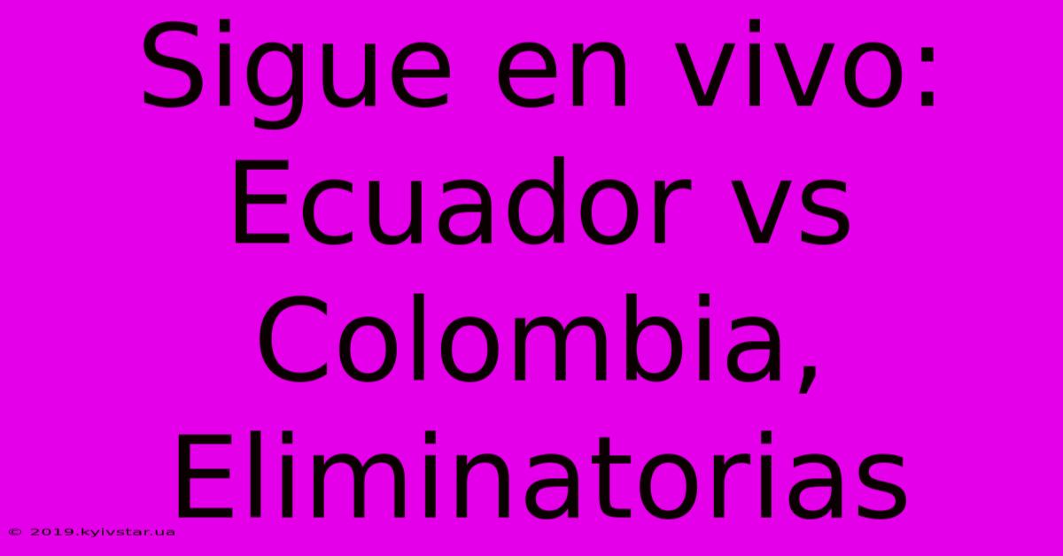 Sigue En Vivo: Ecuador Vs Colombia, Eliminatorias